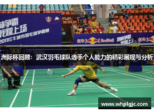 洲际杯回顾：武汉羽毛球队选手个人能力的精彩展现与分析