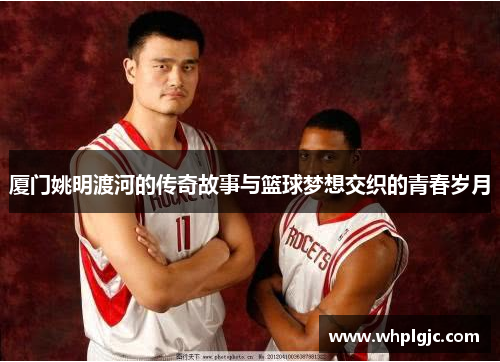厦门姚明渡河的传奇故事与篮球梦想交织的青春岁月
