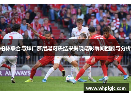 柏林联合与拜仁慕尼黑对决结果揭晓精彩瞬间回顾与分析